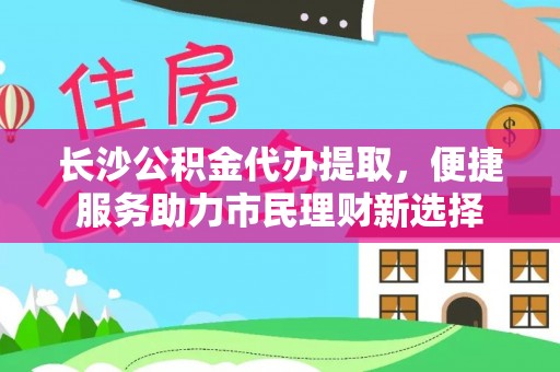 师宗长沙公积金代办提取，便捷服务助力市民理财新选择