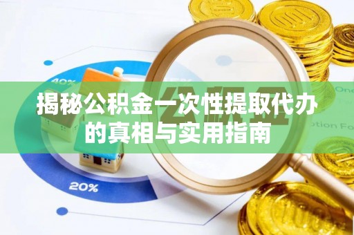 师宗揭秘公积金一次性提取代办的真相与实用指南