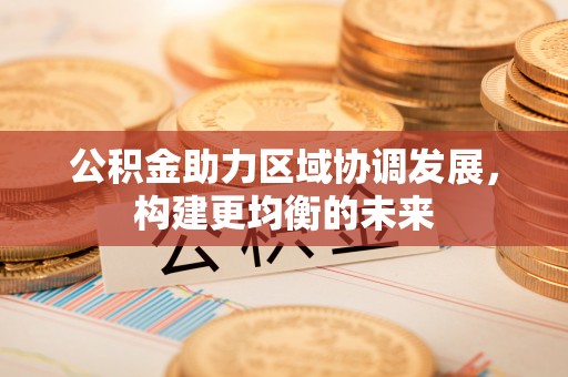 师宗公积金助力区域协调发展，构建更均衡的未来