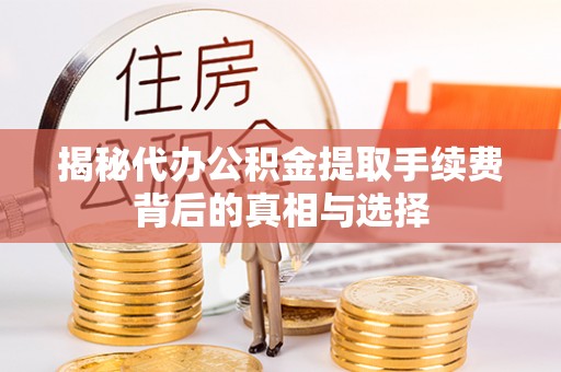 师宗揭秘代办公积金提取手续费背后的真相与选择