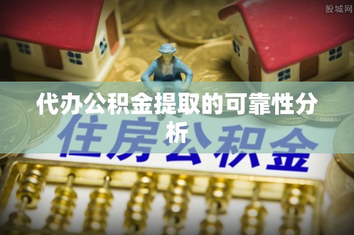 师宗代办公积金提取的可靠性分析