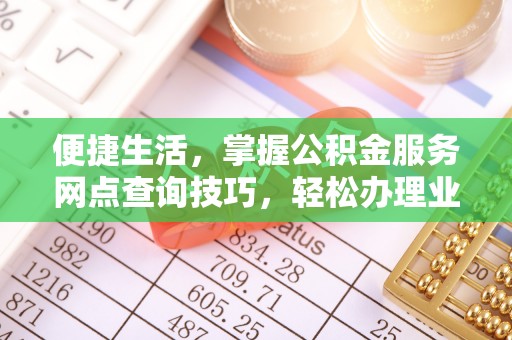 师宗便捷生活，掌握公积金服务网点查询技巧，轻松办理业务