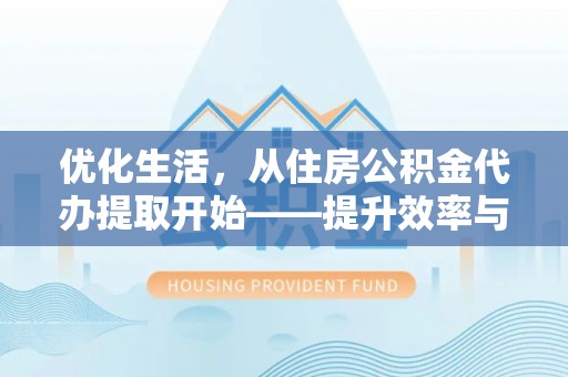 师宗优化生活，从住房公积金代办提取开始——提升效率与便捷的秘诀