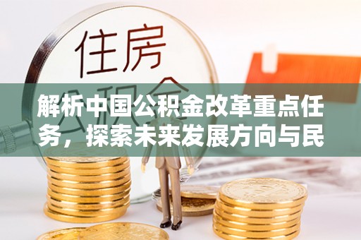 师宗解析中国公积金改革重点任务，探索未来发展方向与民生影响