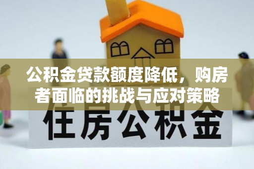 师宗公积金贷款额度降低，购房者面临的挑战与应对策略