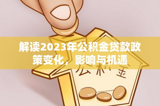 师宗解读2023年公积金贷款政策变化，影响与机遇