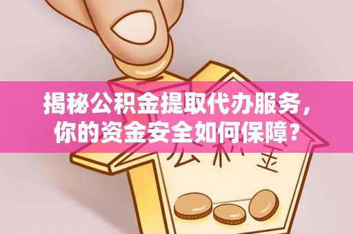 师宗揭秘公积金提取代办服务，你的资金安全如何保障？