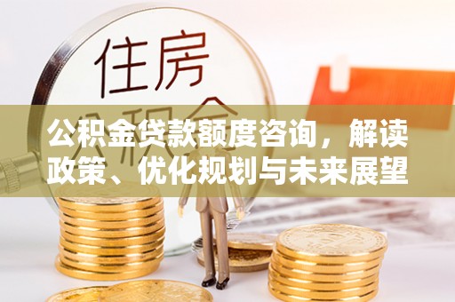 师宗公积金贷款额度咨询，解读政策、优化规划与未来展望