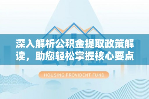 师宗深入解析公积金提取政策解读，助您轻松掌握核心要点