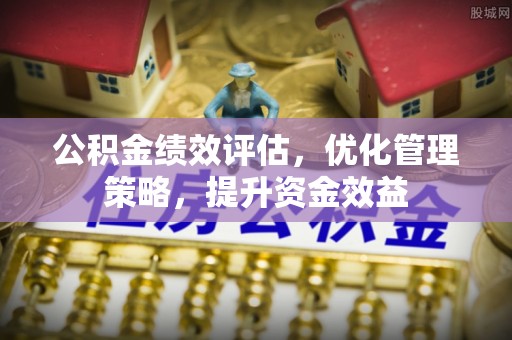 师宗公积金绩效评估，优化管理策略，提升资金效益