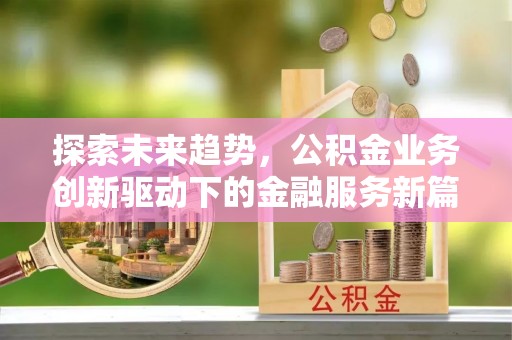 师宗探索未来趋势，公积金业务创新驱动下的金融服务新篇章