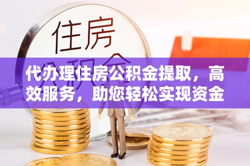 师宗代办理住房公积金提取，高效服务，助您轻松实现资金流转