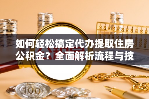 师宗如何轻松搞定代办提取住房公积金？全面解析流程与技巧