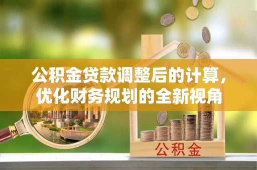 师宗公积金贷款调整后的计算，优化财务规划的全新视角