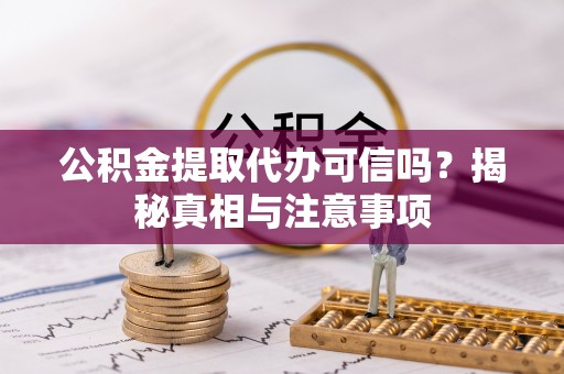 师宗公积金提取代办可信吗？揭秘真相与注意事项