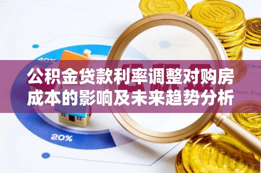 师宗公积金贷款利率调整对购房成本的影响及未来趋势分析
