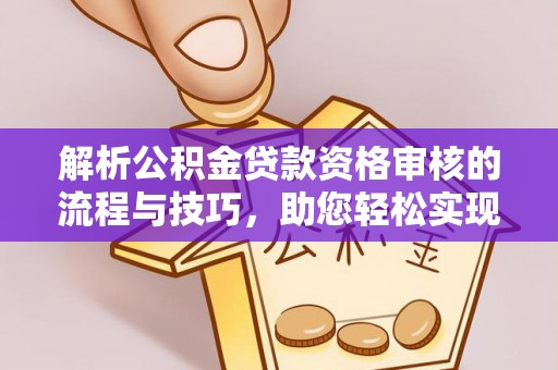 师宗解析公积金贷款资格审核的流程与技巧，助您轻松实现购房梦