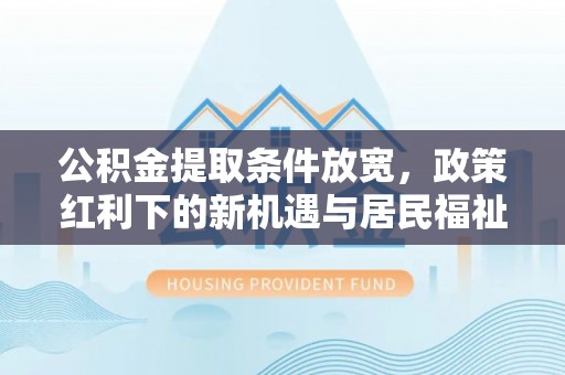 师宗公积金提取条件放宽，政策红利下的新机遇与居民福祉提升