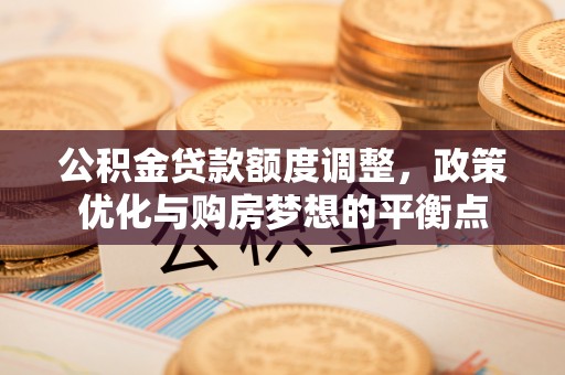 师宗公积金贷款额度调整，政策优化与购房梦想的平衡点