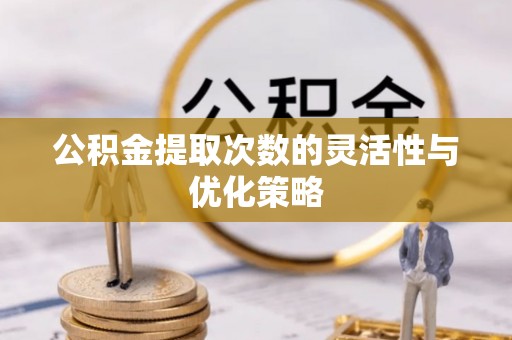 师宗公积金提取次数的灵活性与优化策略