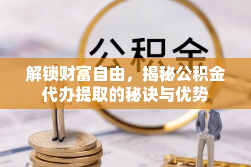师宗解锁财富自由，揭秘公积金代办提取的秘诀与优势