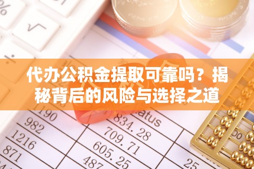 师宗代办公积金提取可靠吗？揭秘背后的风险与选择之道