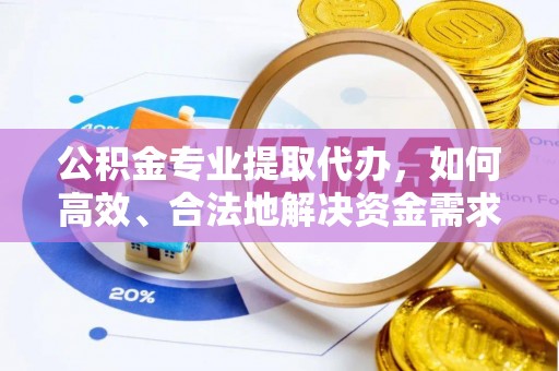 师宗公积金专业提取代办，如何高效、合法地解决资金需求？