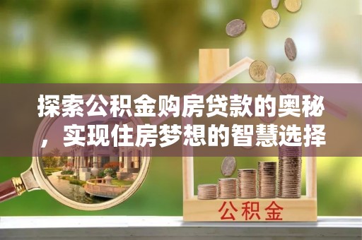 师宗探索公积金购房贷款的奥秘，实现住房梦想的智慧选择