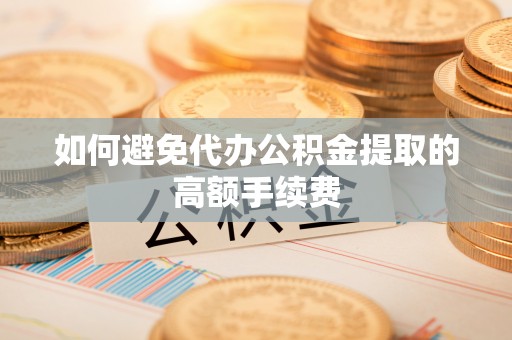 师宗如何避免代办公积金提取的高额手续费