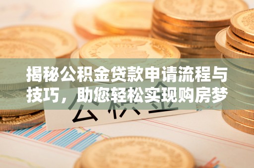 师宗揭秘公积金贷款申请流程与技巧，助您轻松实现购房梦