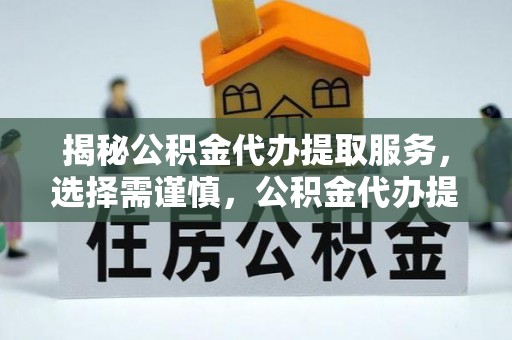 师宗揭秘公积金代办提取服务，选择需谨慎，公积金代办提取靠谱吗？