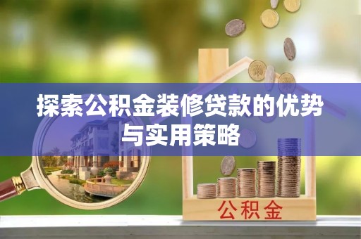 师宗探索公积金装修贷款的优势与实用策略