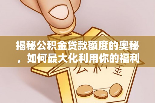 师宗揭秘公积金贷款额度的奥秘，如何最大化利用你的福利？