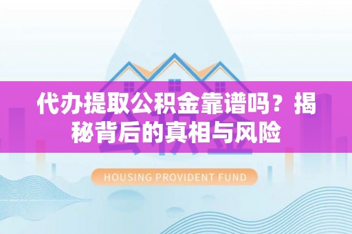 师宗代办提取公积金靠谱吗？揭秘背后的真相与风险