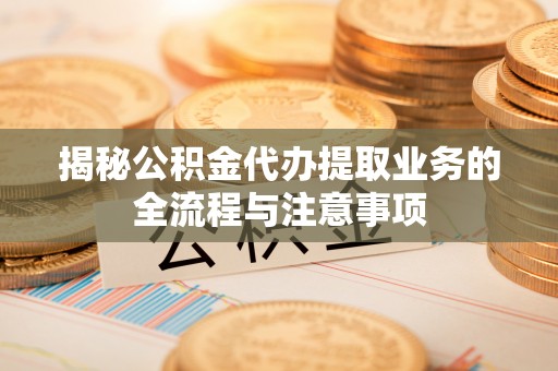 师宗揭秘公积金代办提取业务的全流程与注意事项