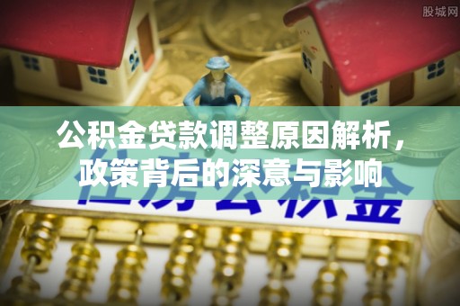 师宗公积金贷款调整原因解析，政策背后的深意与影响