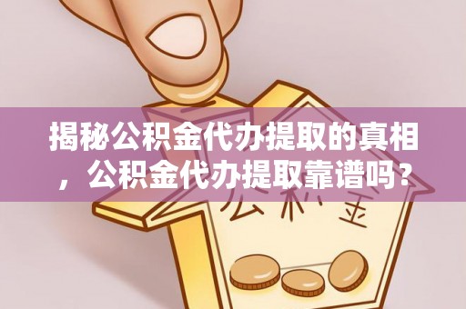 师宗揭秘公积金代办提取的真相，公积金代办提取靠谱吗？