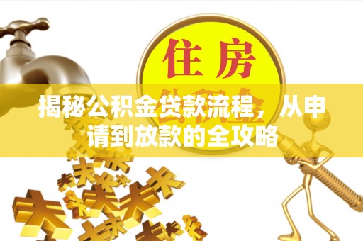师宗揭秘公积金贷款流程，从申请到放款的全攻略