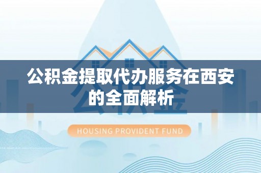 师宗公积金提取代办服务在西安的全面解析