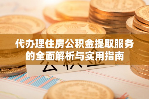 师宗代办理住房公积金提取服务的全面解析与实用指南