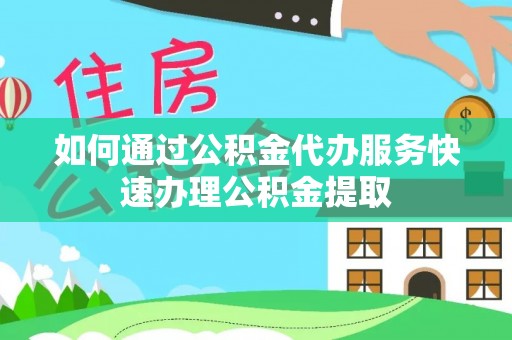 师宗如何通过公积金代办服务快速办理公积金提取