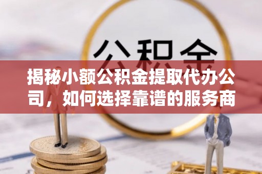师宗揭秘小额公积金提取代办公司，如何选择靠谱的服务商？