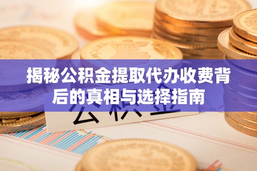 师宗揭秘公积金提取代办收费背后的真相与选择指南