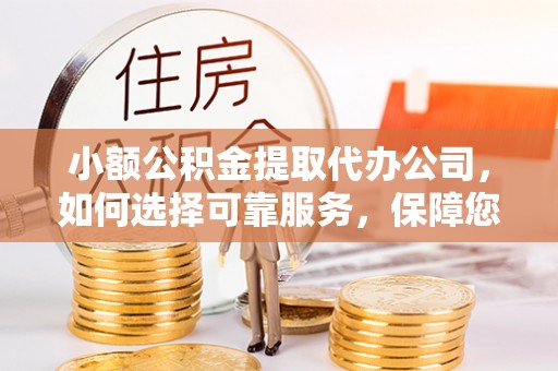 师宗小额公积金提取代办公司，如何选择可靠服务，保障您的资金安全