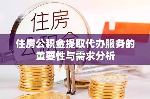 师宗住房公积金提取代办服务的重要性与需求分析