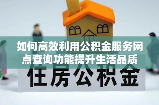 师宗如何高效利用公积金服务网点查询功能提升生活品质