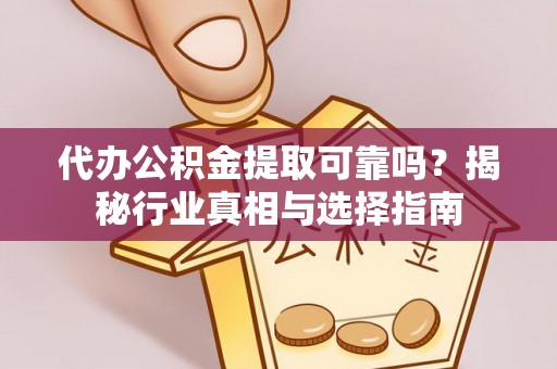 师宗代办公积金提取可靠吗？揭秘行业真相与选择指南