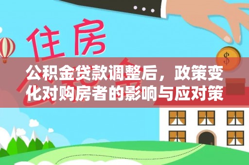师宗公积金贷款调整后，政策变化对购房者的影响与应对策略