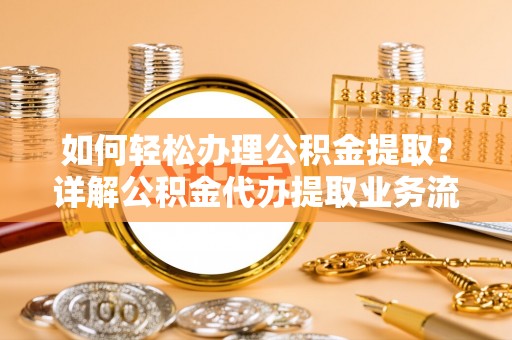 师宗如何轻松办理公积金提取？详解公积金代办提取业务流程与优势