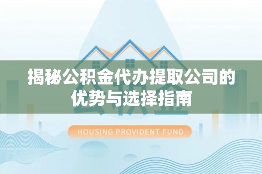 师宗揭秘公积金代办提取公司的优势与选择指南